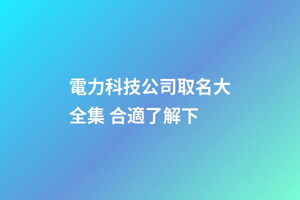 電力科技公司取名大全集 合適了解下-第1張-公司起名-玄機派